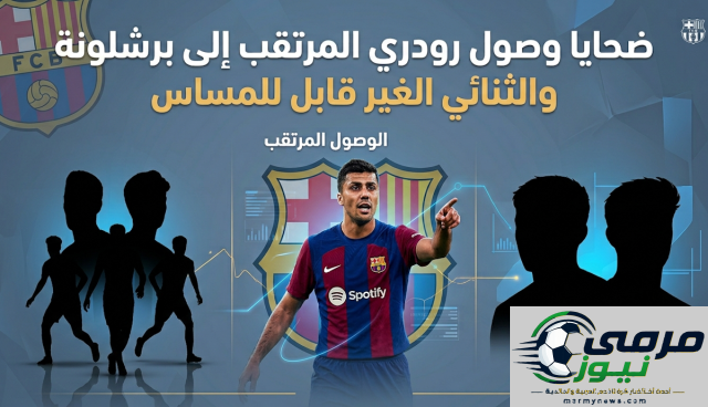 ضحايا وصول رودري المتوقع إلى برشلونة والثنائي المحصن ضد التغيير